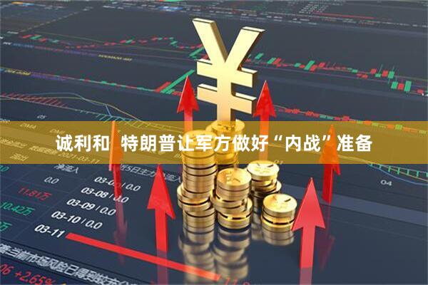 诚利和  特朗普让军方做好“内战”准备