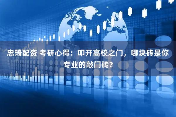 忠琦配资 考研心得：叩开高校之门，哪块砖是你专业的敲门砖？