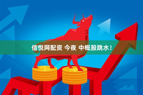 信悦网配资 今夜 中概股跳水！