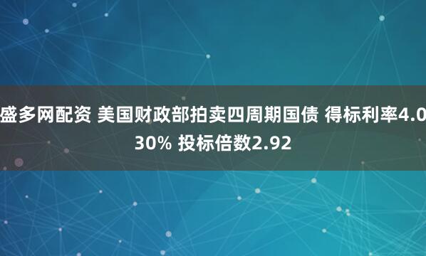 盛多网配资 美国财政部拍卖四周期国债 得标利率4.030% 投标倍数2.92