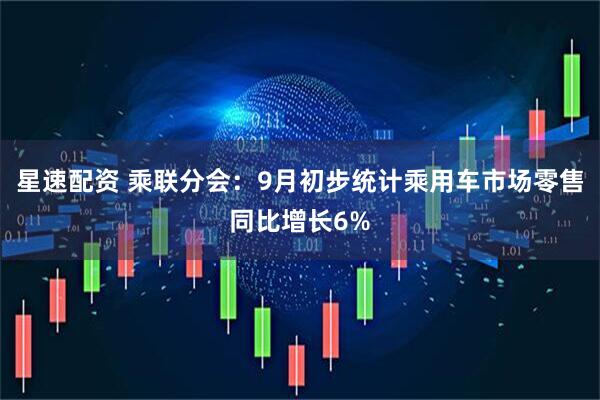 星速配资 乘联分会：9月初步统计乘用车市场零售同比增长6%