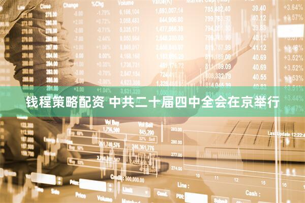 钱程策略配资 中共二十届四中全会在京举行