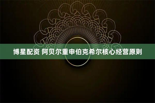 博星配资 阿贝尔重申伯克希尔核心经营原则
